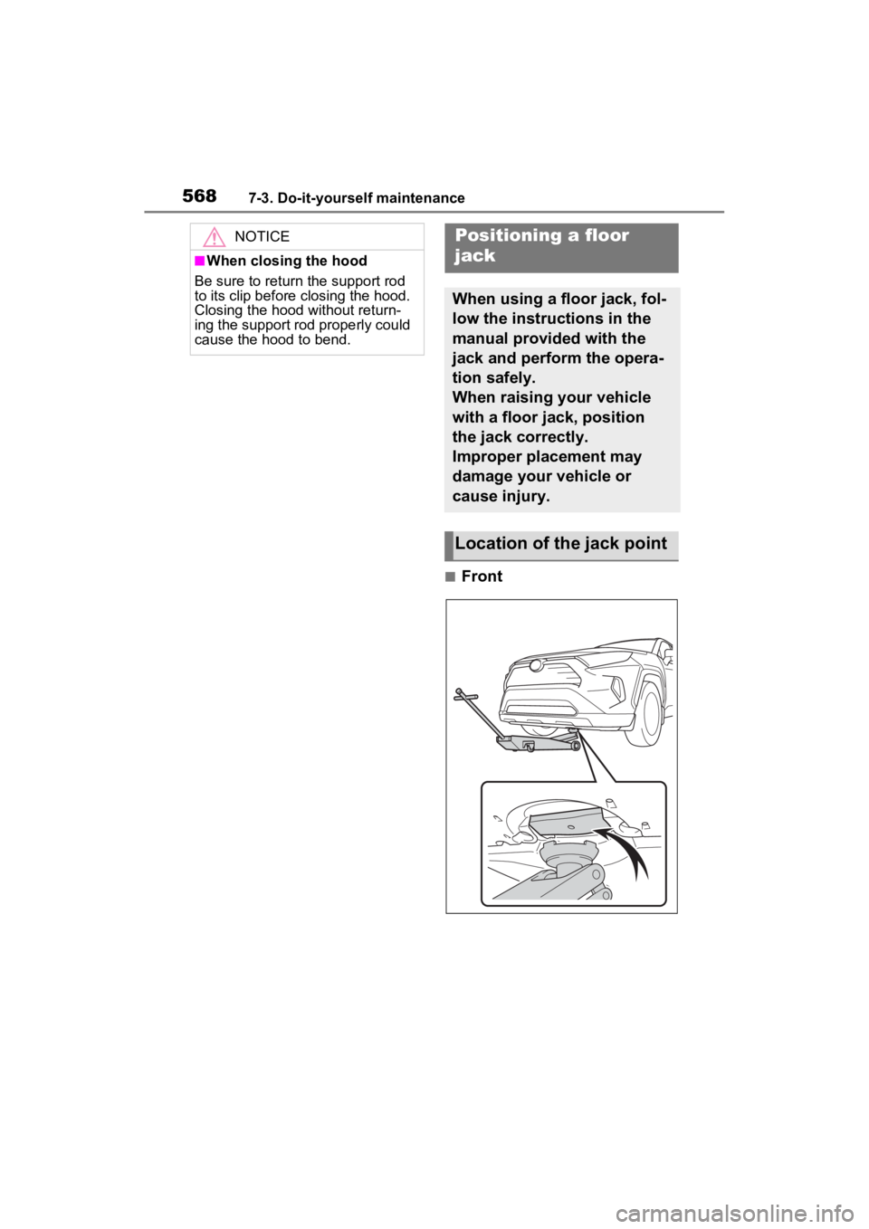 TOYOTA RAV4 HYBRID 2022  Owners Manual 5687-3. Do-it-yourself maintenance
■Front
NOTICE
■When closing the hood
Be sure to return  the support rod 
to its clip before closing the hood. 
Closing the hood without return-
ing the support r