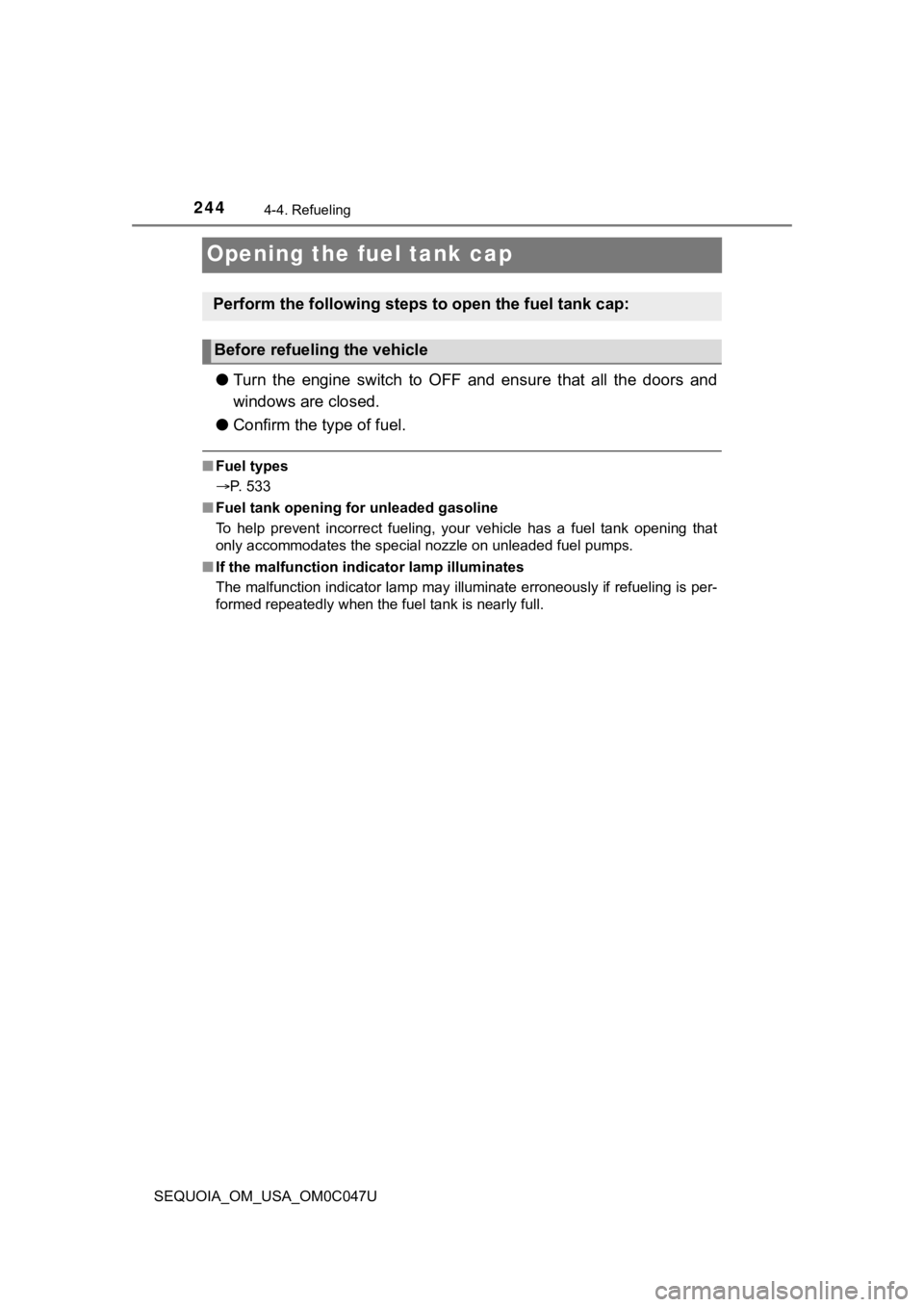 TOYOTA SEQUOIA 2022  Owners Manual 2444-4. Refueling
SEQUOIA_OM_USA_OM0C047U
Opening the fuel tank cap
●Turn  the  engine  switch  to  OFF  and  ensure  that  all  the  doors  and
windows are closed.
● Confirm the type of fuel.
■