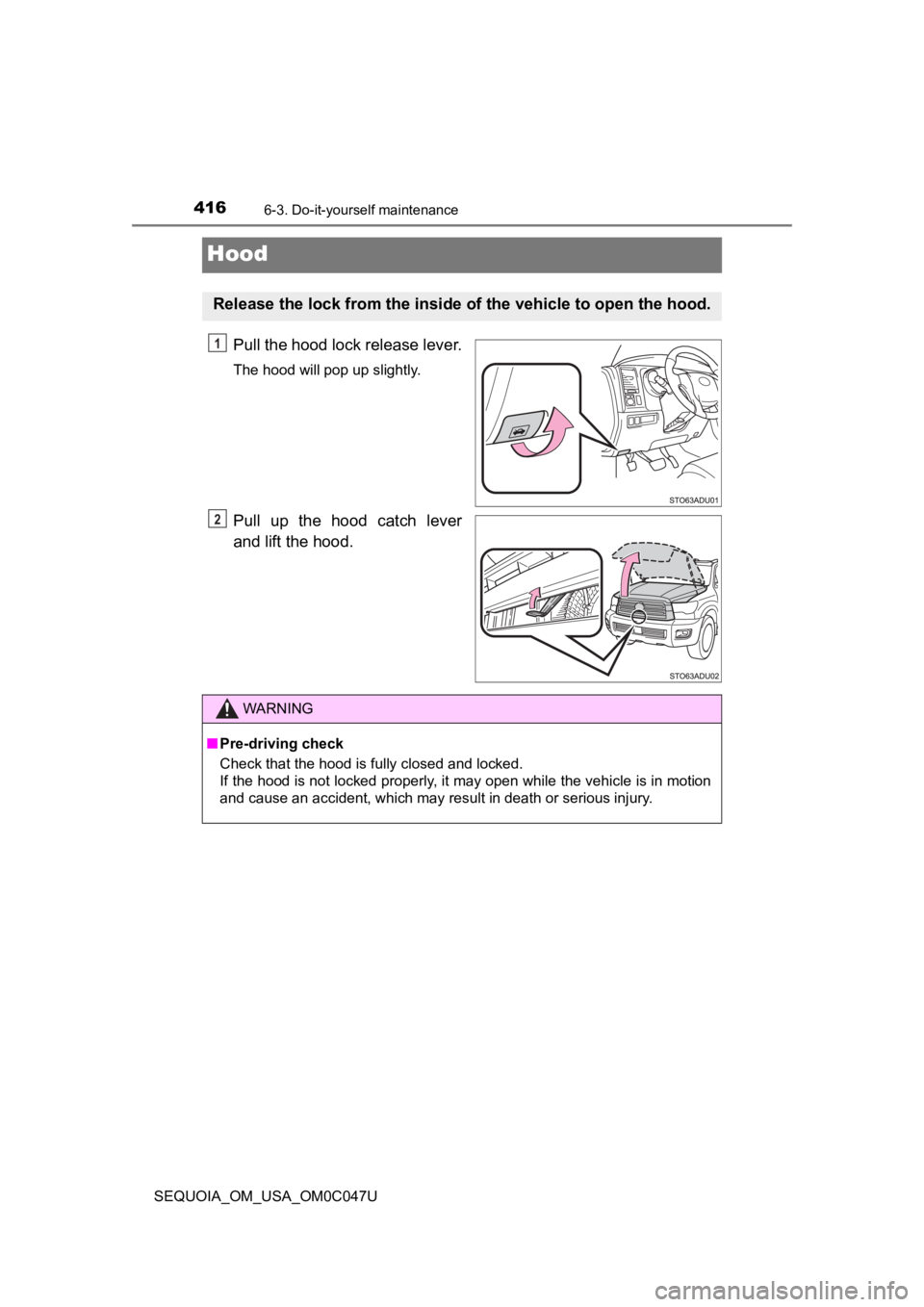 TOYOTA SEQUOIA 2022  Owners Manual 4166-3. Do-it-yourself maintenance
SEQUOIA_OM_USA_OM0C047U
Hood
Pull the hood lock release lever.
The hood will pop up slightly.
Pull  up  the  hood  catch  lever
and lift the hood.
Release the lock f