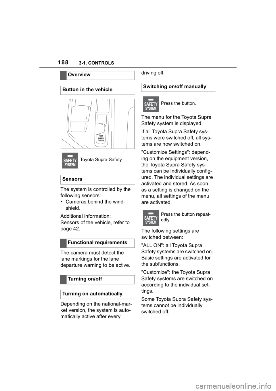 TOYOTA SUPRA 2023  Owners Manual 1883-1. CONTROLS
The system is controlled by the 
following sensors:
• Cameras behind the wind-shield.
Additional information:
Sensors of the vehicle, refer to 
page 42.
The camera must detect the 

