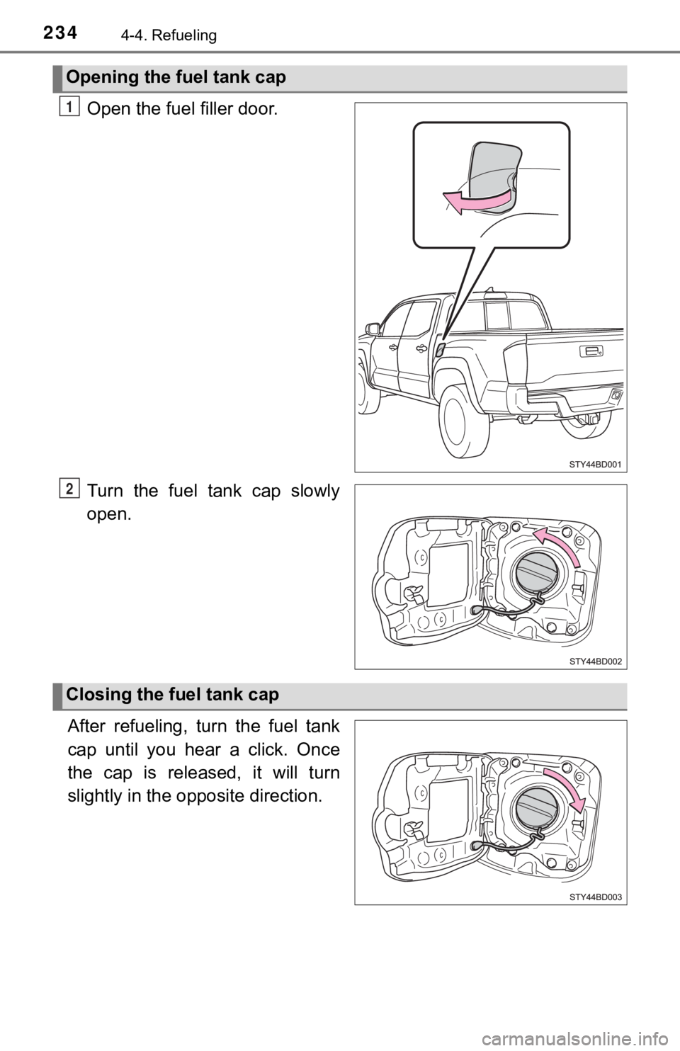 TOYOTA TUNDRA 2022  Owners Manual 2344-4. Refueling
Open the fuel filler door.
Turn  the  fuel  tank  cap  slowly
open.
After  refueling,  turn  the  fuel  tank
cap  until  you  hear  a  click.  Once
the  cap  is  released,  it  will 