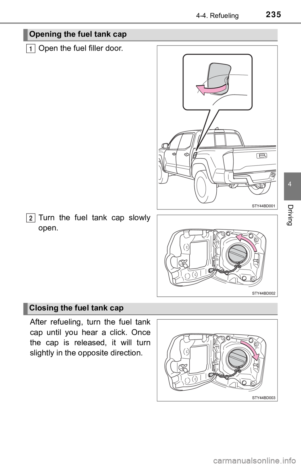 TOYOTA TUNDRA 2023  Owners Manual 2354-4. Refueling
4
Driving
Open the fuel filler door.
Turn  the  fuel  tank  cap  slowly
open.
After  refueling,  turn  the  fuel  tank
cap  until  you  hear  a  click.  Once
the  cap  is  released, 