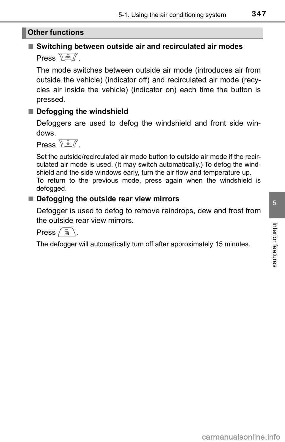 TOYOTA TUNDRA 2023  Owners Manual 3475-1. Using the air conditioning system
5
Interior features
■Switching between outside air and recirculated air modes
Press  .
The mode  switches between  outside  air  mode  (introduces  air from