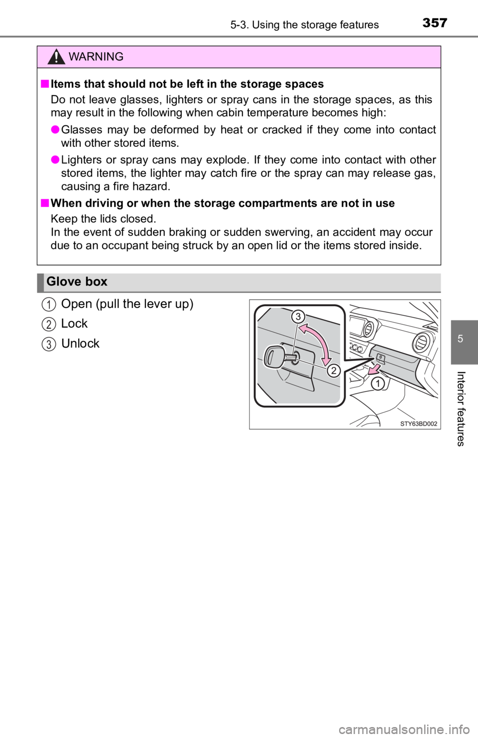 TOYOTA TUNDRA 2023  Owners Manual 3575-3. Using the storage features
5
Interior features
Open (pull the lever up)
Lock
Unlock
WARNING
■Items that should not be left in the storage spaces
Do  not  leave  glasses,  lighters  or  spray