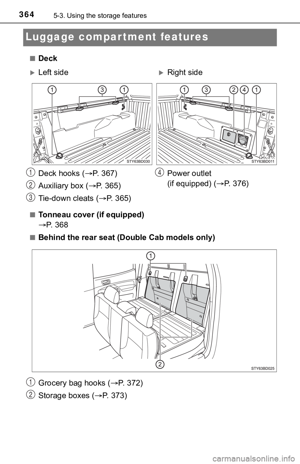 TOYOTA TUNDRA 2023  Owners Manual 3645-3. Using the storage features
Luggage compartment features
■Deck
■Tonneau cover (if equipped)
P.   3 6 8
■Behind the rear seat (Do uble Cab models only)
Grocery bag hooks ( P. 372)
St