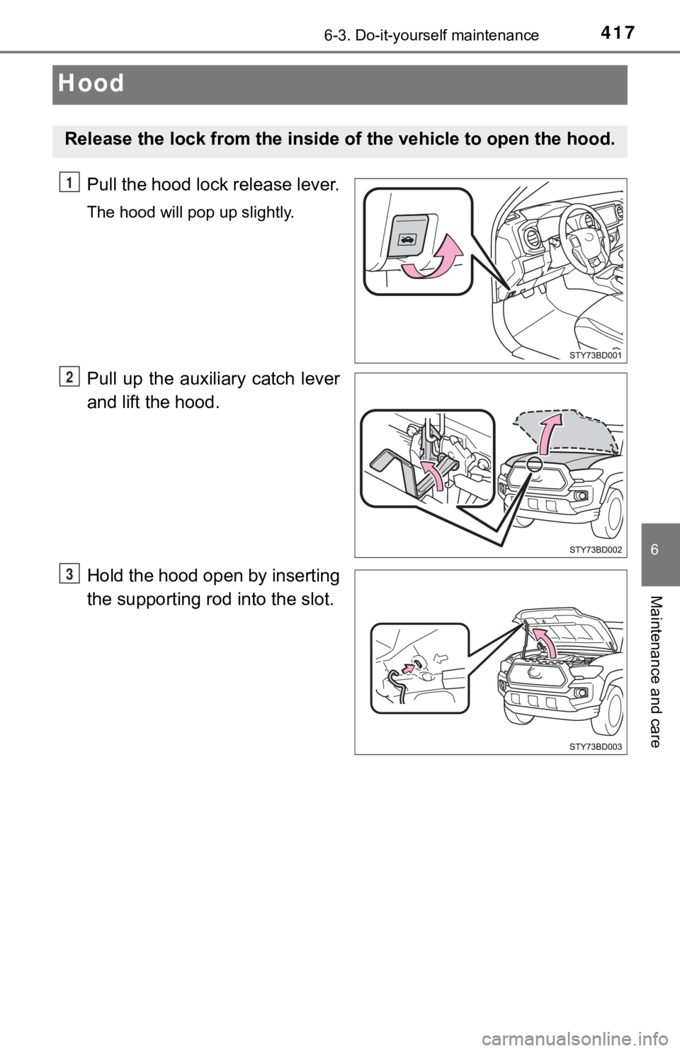 TOYOTA TUNDRA 2023  Owners Manual 4176-3. Do-it-yourself maintenance
6
Maintenance and care
Hood
Pull the hood lock release lever.
The hood will pop up slightly.
Pull  up  the  auxiliary  catch  lever
and lift the hood.
Hold the hood 