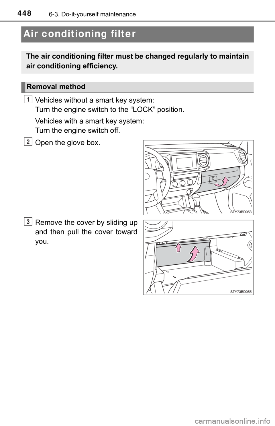 TOYOTA TUNDRA 2023  Owners Manual 4486-3. Do-it-yourself maintenance
Air conditioning filter
Vehicles without a smart key system: 
Turn the engine switch to the “LOCK” position.
Vehicles with a smart key system: 
Turn the engine s