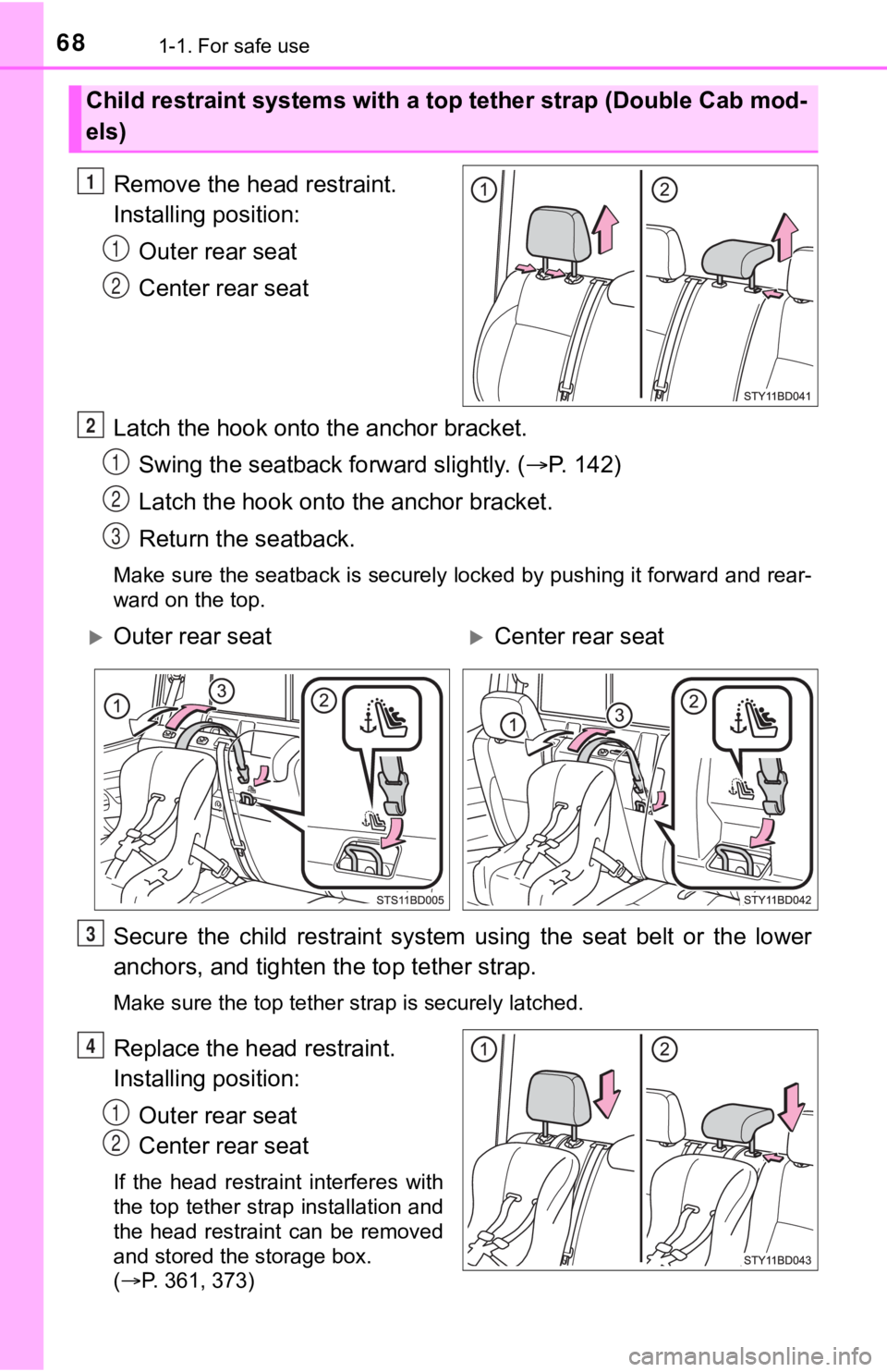TOYOTA TUNDRA 2023  Owners Manual 681-1. For safe use
Remove the head restraint. 
Installing position:Outer rear seat
Center rear seat
Latch the hook onto  the anchor bracket.
Swing the seatback forward slightly. ( P. 142)
Latch th