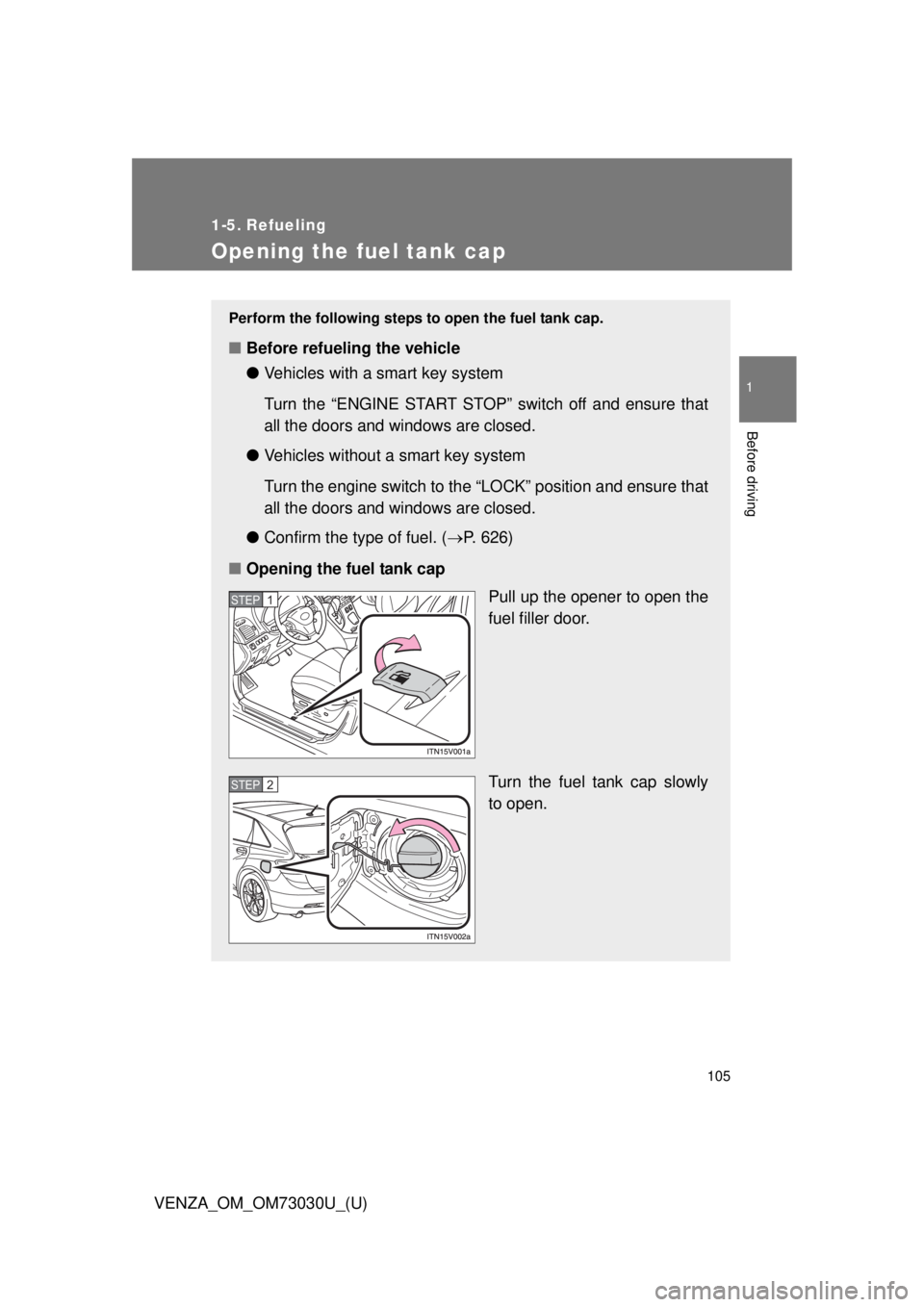 TOYOTA VENZA 2016  Owners Manual 105 1
Before driving
VENZA_OM_OM73030U_(U) 1-5. Refueling
Opening the fuel tank cap Perform the following steps to open the fuel tank cap. 
■ Before refueling the vehicle
● Vehicles with a smart k