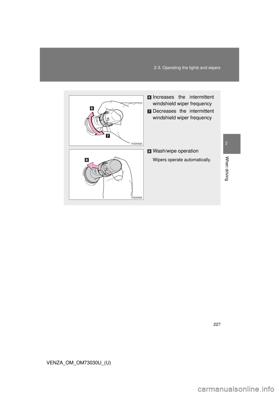 TOYOTA VENZA 2016  Owners Manual 2272-3. Operating the lights and wipers
2
When driving
VENZA_OM_OM73030U_(U) Increases the intermittent
windshield wiper frequency
Decreases the intermittent
windshield wiper frequency
Wash/wipe opera