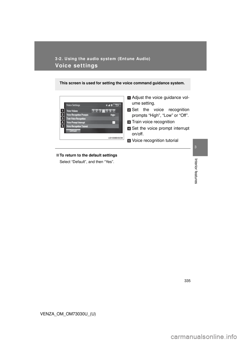 TOYOTA VENZA 2016  Owners Manual 3353-2. Using the audio system (Entune Audio)
VENZA_OM_OM73030U_(U) 3
Interior features
Voice settings Adjust the voice guidance vol-
ume setting.
Set the voice recognition
prompts “High”, “Low