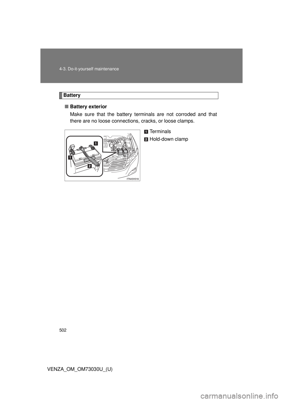 TOYOTA VENZA 2016  Owners Manual 5024-3. Do-it-yourself maintenance
VENZA_OM_OM73030U_(U) Battery
■ Battery exterior
Make sure that the battery terminals are not corroded and that
there are no loose connections,  cracks, or loose c