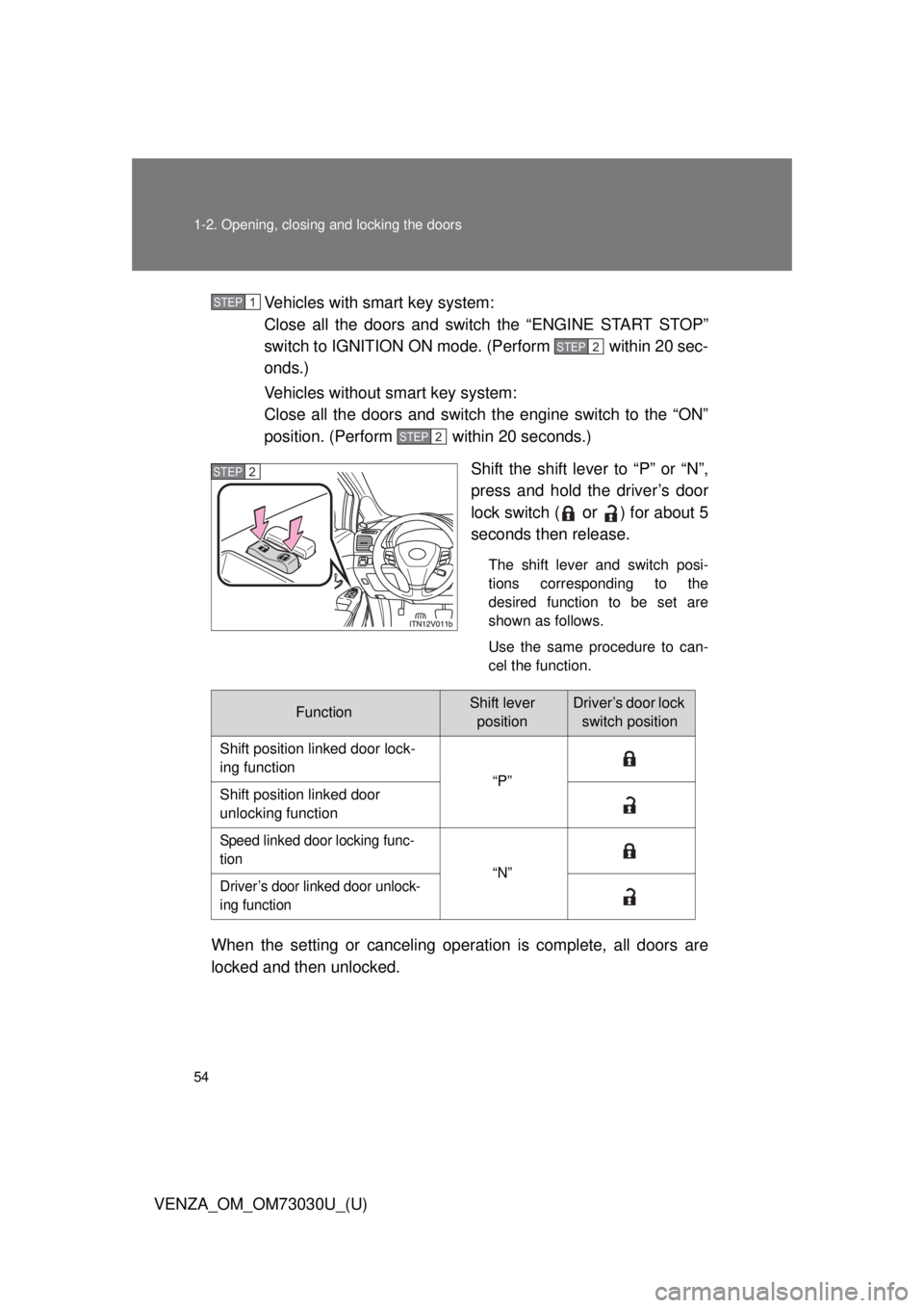 TOYOTA VENZA 2016  Owners Manual 541-2. Opening, closing and locking the doors
VENZA_OM_OM73030U_(U) Vehicles with smart key system:
Close all the doors and switch the “ENGINE START STOP”
switch to IGNITION ON mode. (Perform   wi