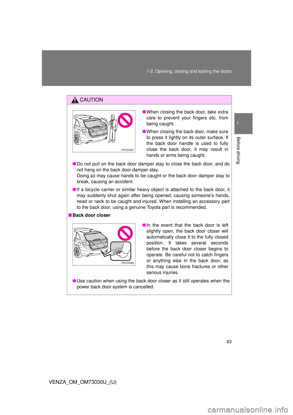 TOYOTA VENZA 2016  Owners Manual 631-2. Opening, closing and locking the doors
1
Before driving
VENZA_OM_OM73030U_(U) CAUTION
● Do not pull on the back door damper stay to close the back door, and do
not hang on the back door dampe