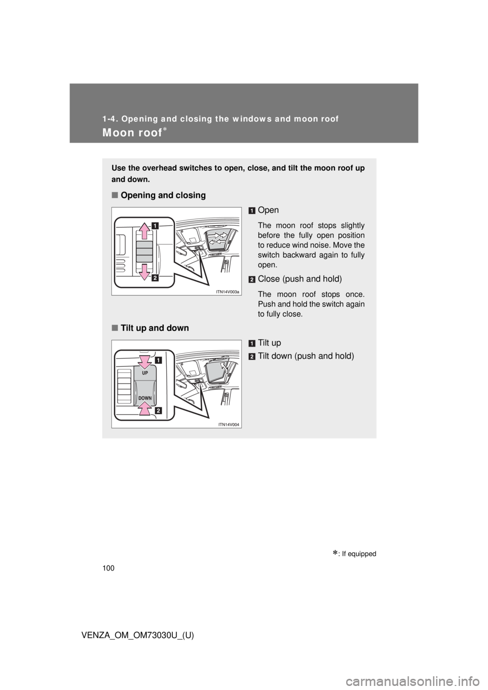 TOYOTA VENZA 2016  Owners Manual 1001-4. Opening and closing the windows and moon roof
VENZA_OM_OM73030U_(U)Moon roof 
 : If equippedUse the overhead switches to open,  close, and tilt the moon roof up
and down.
■ Opening and