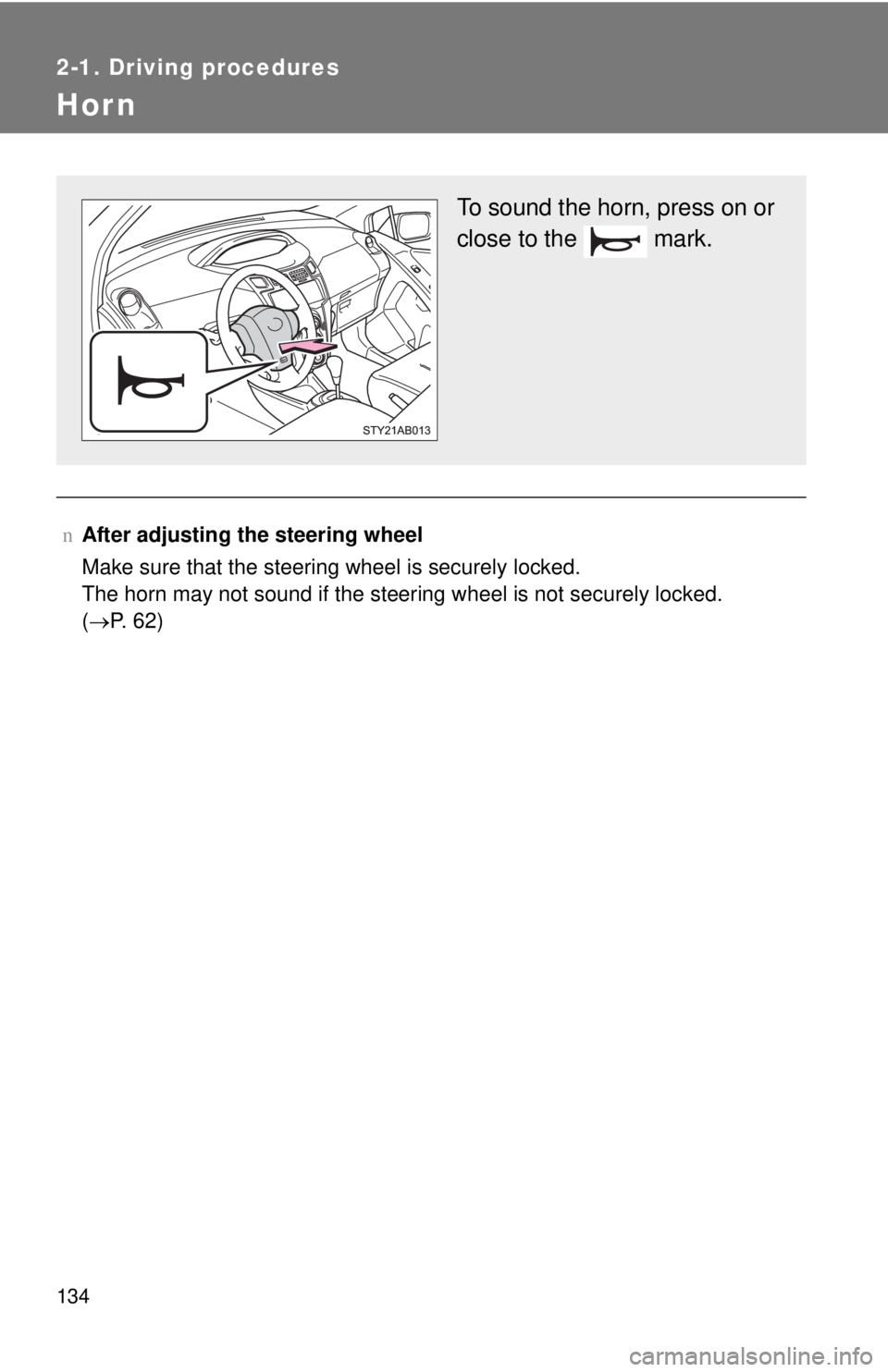 TOYOTA YARIS HATCHBACK 2009  Owners Manual 134
2-1. Driving procedures
Hor n
nAfter adjusting the steering wheel
Make sure that the steering wheel is securely locked.  
The horn may not sound if the steering wheel is not securely locked.   
( 