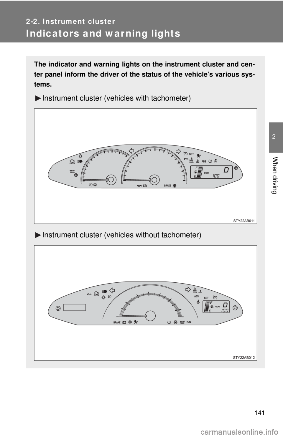 TOYOTA YARIS HATCHBACK 2009  Owners Manual 141
2-2. Instrument cluster
2
When driving
Indicators and warning lights
The indicator and warning lights on the instrument cluster and cen-
ter panel inform the driver of the  st
 atus of the vehicle