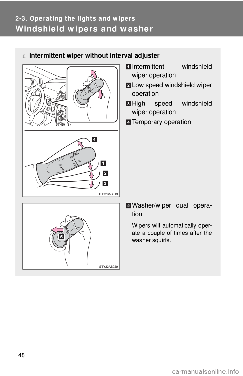 TOYOTA YARIS HATCHBACK 2009  Owners Manual 148
2-3. Operating the lights and wipers
Windshield wipers and washer
nIntermittent wiper wit hout interval adjuster
Intermittent windshield 
wiper operation
Low speed windshield wiper 
operation
High