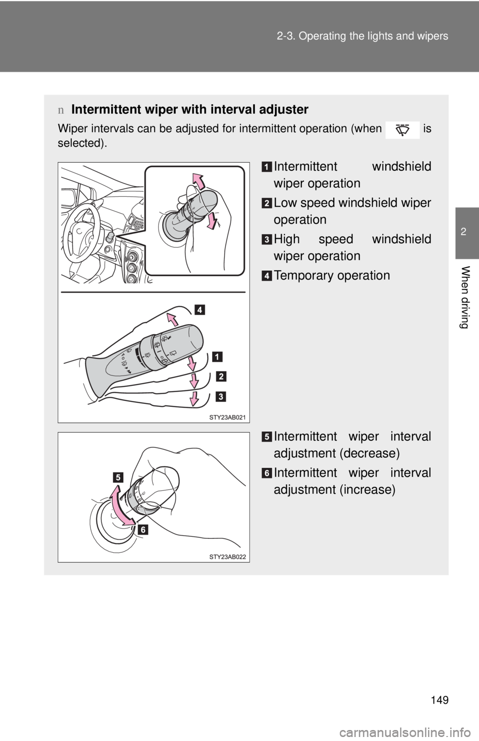 TOYOTA YARIS HATCHBACK 2009  Owners Manual 149
2-3. Operating the lights and wipers
2
When driving
n
Intermittent wiper with interval adjuster
Wiper intervals can be adjusted for intermittent operation (when   is 
selected).
Intermittent winds