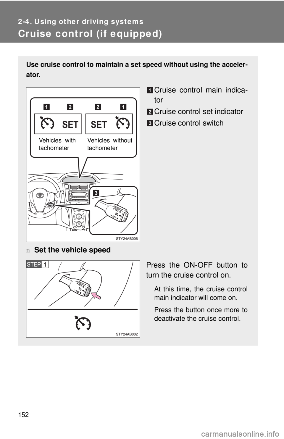 TOYOTA YARIS HATCHBACK 2009  Owners Manual 152
2-4. Using other driving systems
Cruise control (if equipped)
Use cruise control to maintain a set speed without using the acceler-
ator.
Cruise control main indica-
tor
Cruise control set indicat