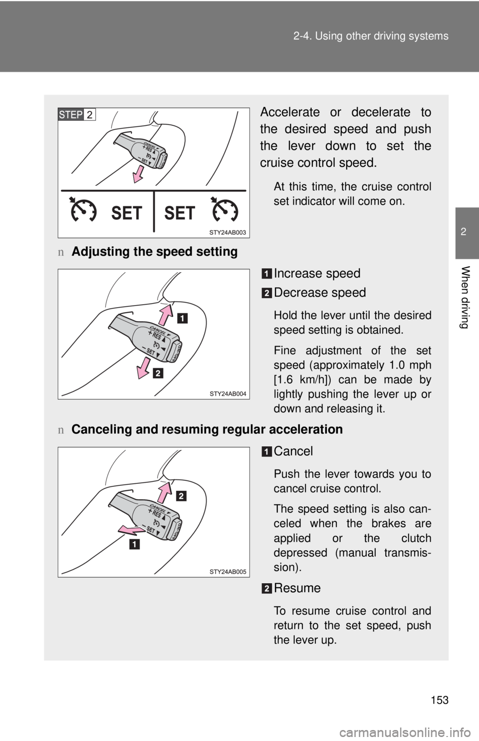 TOYOTA YARIS HATCHBACK 2009  Owners Manual 153
2-4. Using other 
driving systems
2
When driving
Accelerate or decelerate to 
the desired speed and push 
the lever down to set the 
cruise control speed.
At this time, the cruise control 
set ind