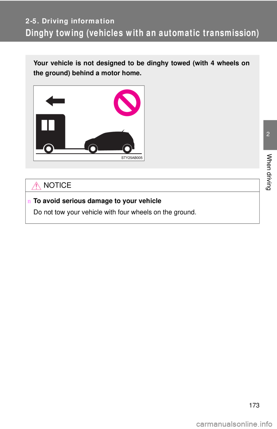 TOYOTA YARIS HATCHBACK 2009  Owners Manual 173
2-5. Driving information
2
When driving
Dinghy towing (vehicles with an automatic transmission)
NOTICE
nTo avoid serious damage to your vehicle
Do not tow your vehicle with four wheels on the grou