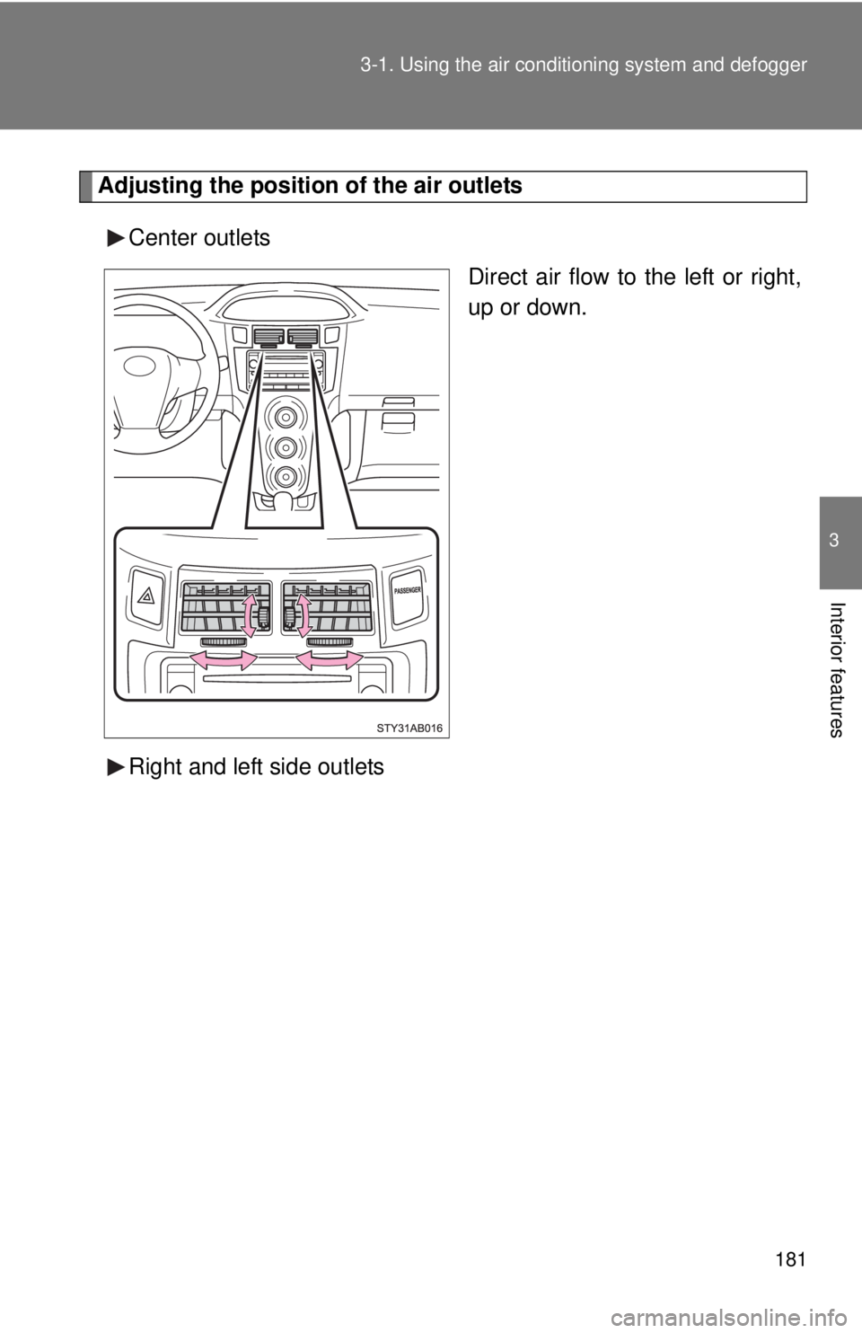 TOYOTA YARIS HATCHBACK 2009  Owners Manual 181
3-1. Using the air conditioning system
 and defogger
3
Interior features
Adjusting the position of the air outlets
Center outlets
Direct air flow to the left or right, 
u
p or down.
Right and left