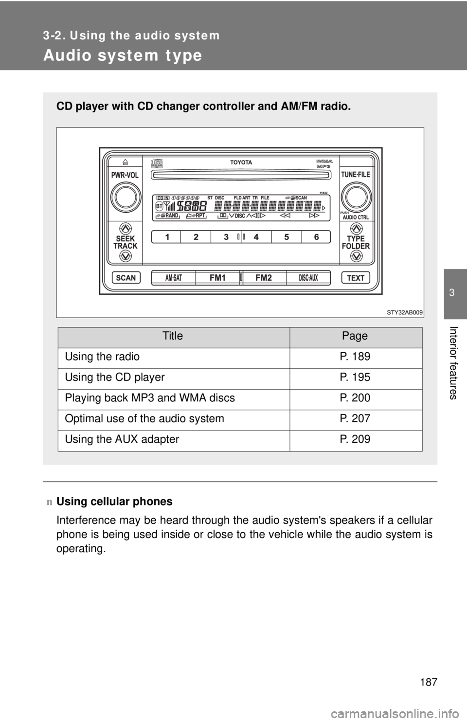 TOYOTA YARIS HATCHBACK 2009  Owners Manual 187
3
Interior features
3-2. Using the audio system
Audio system type
nUsing cellular phones
Interference may be heard through the audio systems speakers if a cellular 
phone is being used inside or 