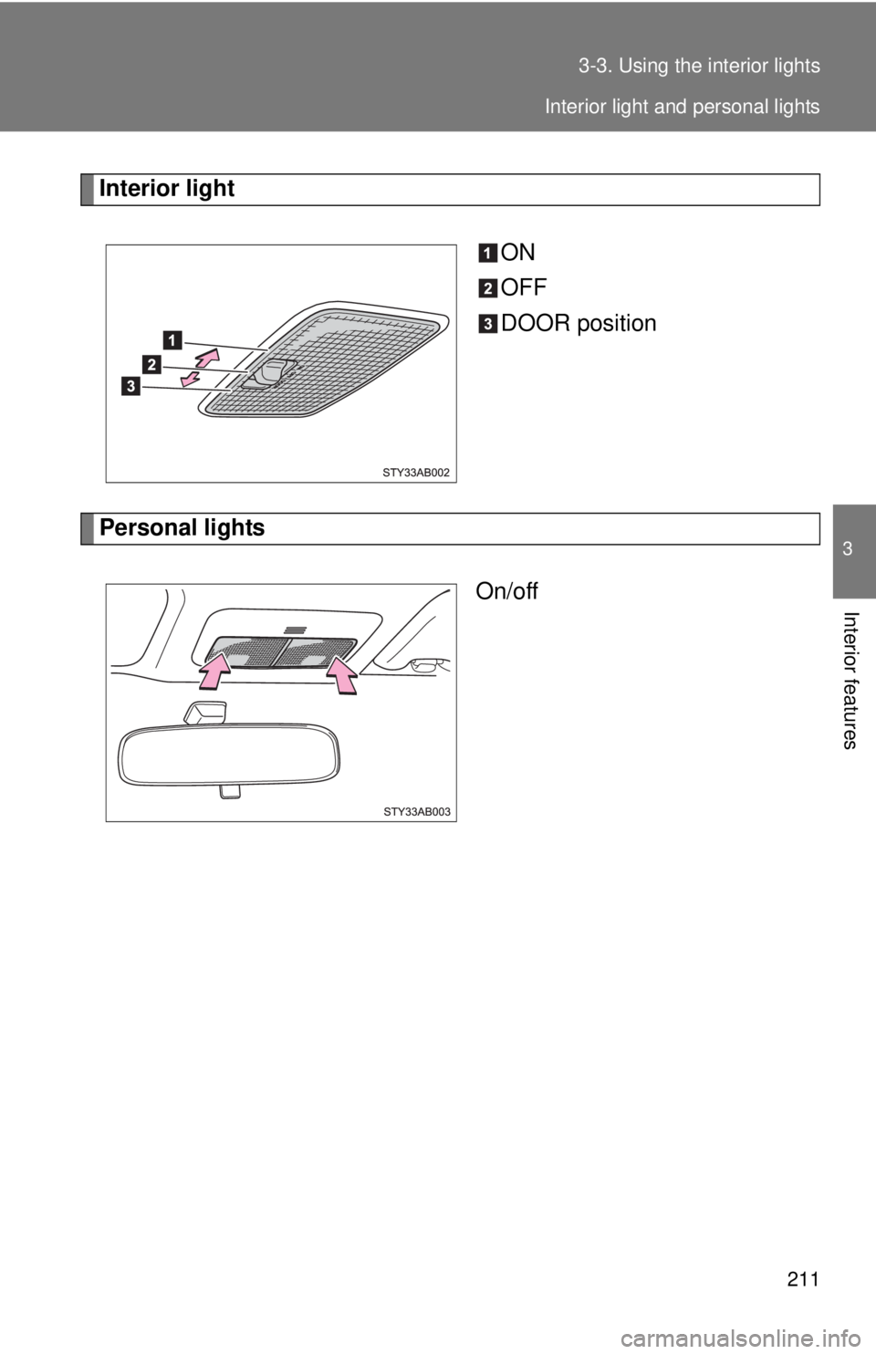 TOYOTA YARIS HATCHBACK 2009  Owners Manual 211
3-3. Using the interior lights
3
Interior features
Interior light
ON
OFF
DOOR position
Personal lights
On/off
Interior light and personal lights 