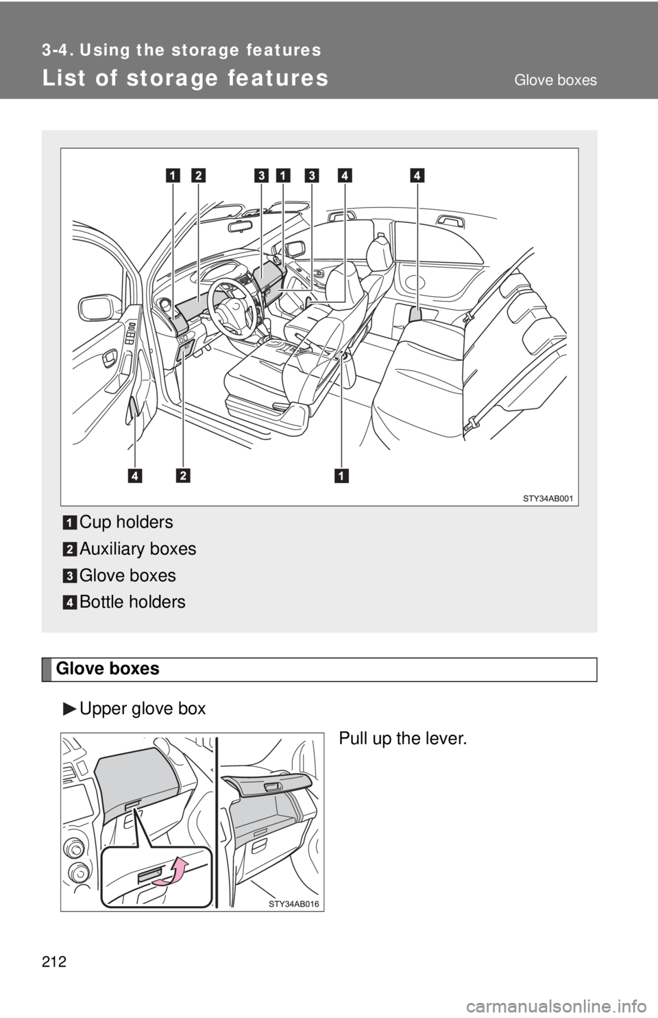 TOYOTA YARIS HATCHBACK 2009  Owners Manual 212
3-4. Using the storage features
List of storage features
Glove boxes
Upper glove box
Pull up the lever.
Cup holders
Auxiliary boxes
Glove boxes
Bottle holders
Glove boxes 