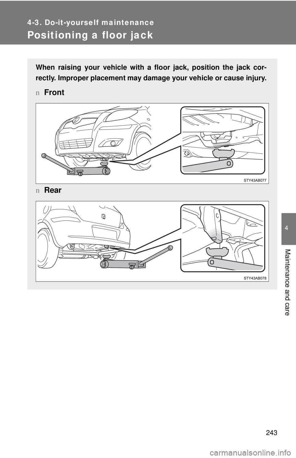 TOYOTA YARIS HATCHBACK 2009  Owners Manual 243
4-3. Do-it-yourself maintenance
4
Maintenance and care
Positioning a floor jack
When raising your vehicle with a floor jack, position the jack cor-
rectly. Improper placement may damage  your 
 ve