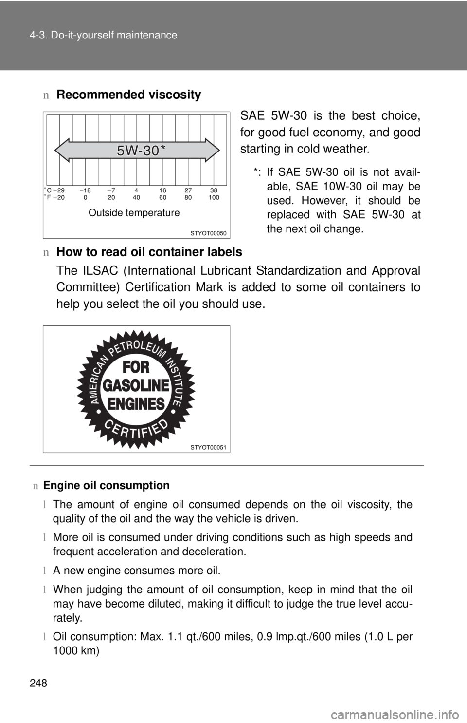 TOYOTA YARIS HATCHBACK 2009  Owners Manual 248 4-3. Do-it-yourself maintenance
nRecommended viscosity
SAE 5W-30 is the best choice, 
for
 good fuel economy, and good 
starting in cold weather.
*: If SAE 5W-30 oil is not avail -
able, SAE 10W-3