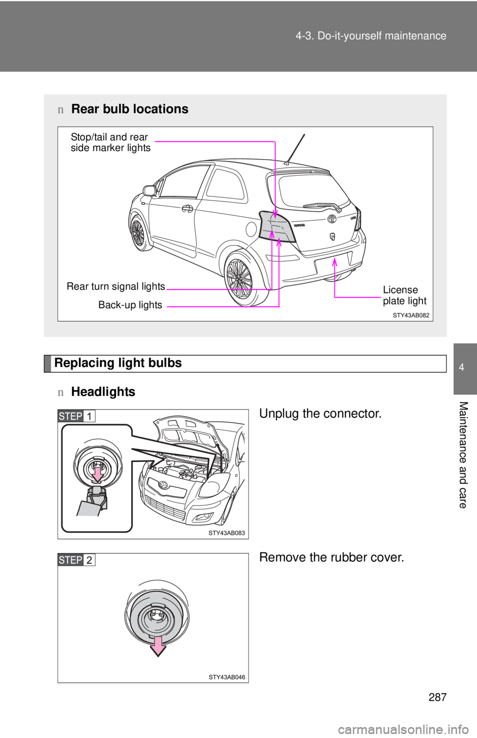 TOYOTA YARIS HATCHBACK 2009  Owners Manual 287
4-3. Do-it-yourself maintenance
4
Maintenance and care
Replacing light bulbs
n
Headlights
Unplug the connector.
Remove the rubber cover.
nRear bulb locations
Back-up lights
Rear turn signal lights