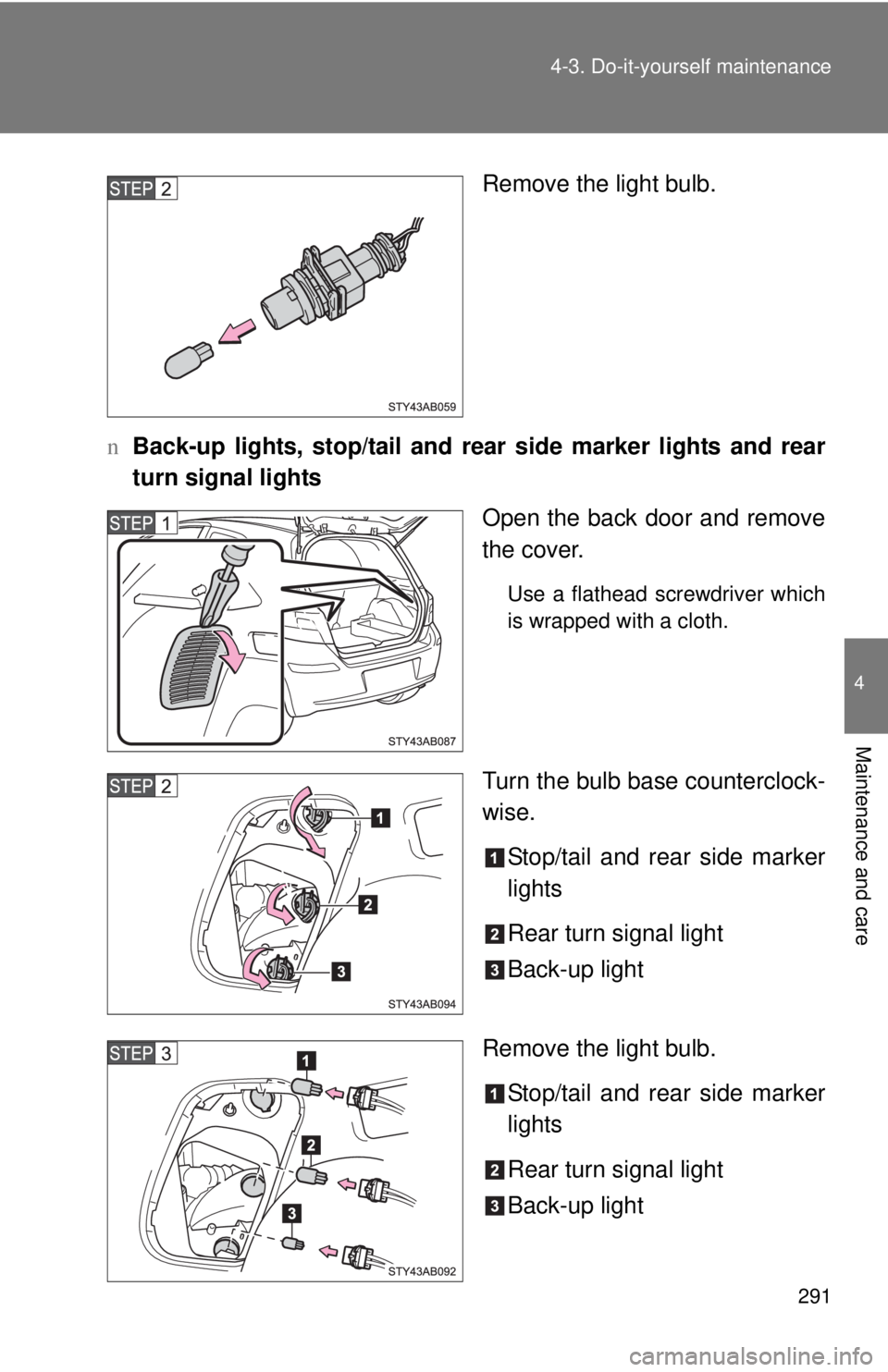 TOYOTA YARIS HATCHBACK 2009  Owners Manual 291
4-3. Do-it-yourself maintenance
4
Maintenance and care
Remove the light bulb.
n Ba
ck-up lights, stop/tail and rear  side marker lights and rear 
turn signal lights
Open the back door and remove 

