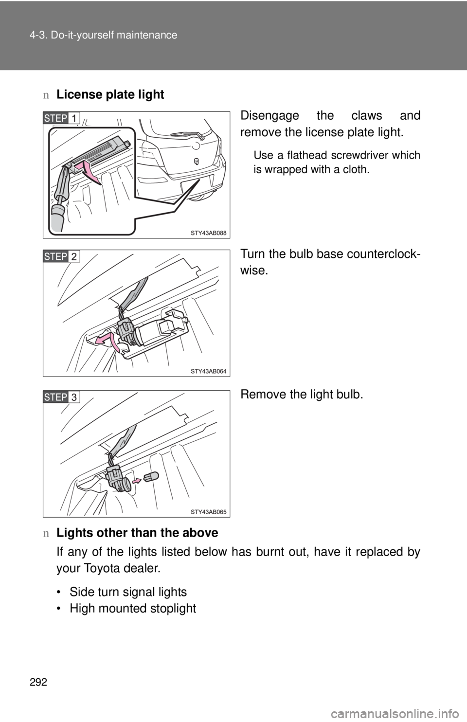 TOYOTA YARIS HATCHBACK 2009  Owners Manual 292 4-3. Do-it-yourself maintenance
nLicense plate light
Disengage the claws and 
re
move the license plate light.
Use a flathead screwdriver which 
is wrapped with a cloth.
Turn the bulb base counter