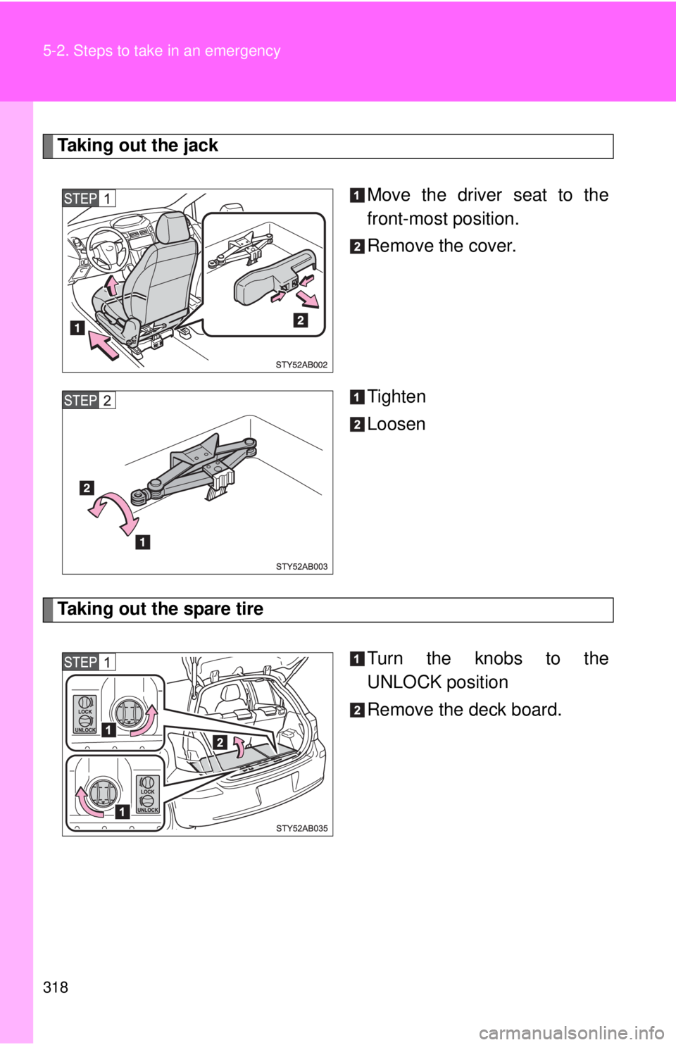 TOYOTA YARIS HATCHBACK 2009  Owners Manual 318 5-2. Steps to take in an emergency
Taking out the jack
Move the driver seat to the 
front-most position.
Remove the cover.
Tighten
Loosen
Taking out the spare tire
Turn the knobs to the 
UNLOCK po