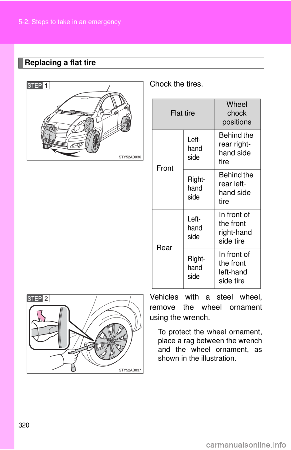 TOYOTA YARIS HATCHBACK 2009  Owners Manual 320 5-2. Steps to take in an emergency
Replacing a flat tire
Chock the tires.
Vehicles with a steel wheel, 
r
emove the wheel ornament 
using the wrench.
To protect the wheel ornament, 
place a rag be