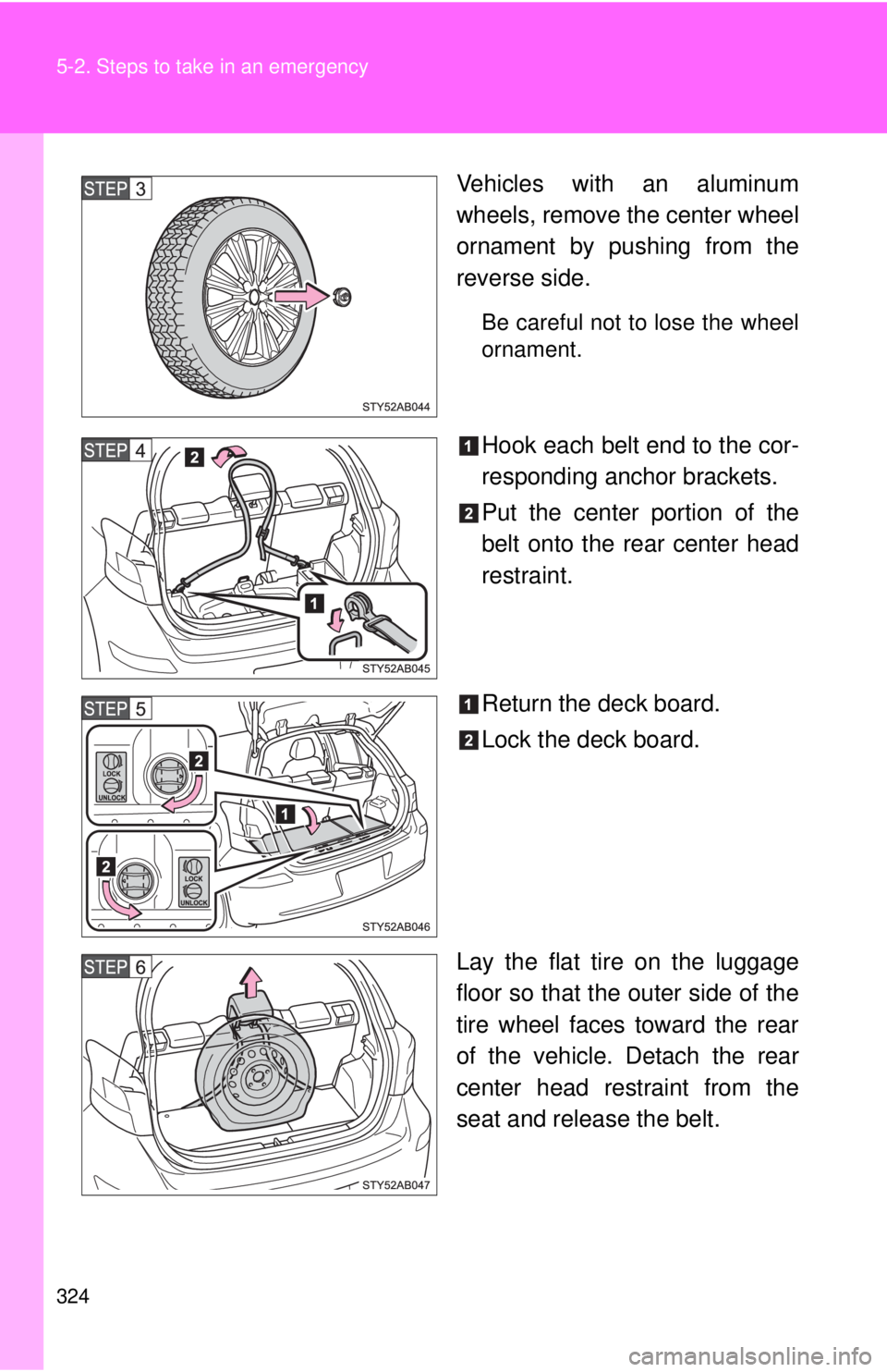 TOYOTA YARIS HATCHBACK 2009  Owners Manual 324 5-2. Steps to take in an emergency
Vehicles with an aluminum 
wheels, remove the center wheel 
ornament by pushing from the 
reverse side.
Be careful not to lose the wheel 
ornament.
Hook each bel