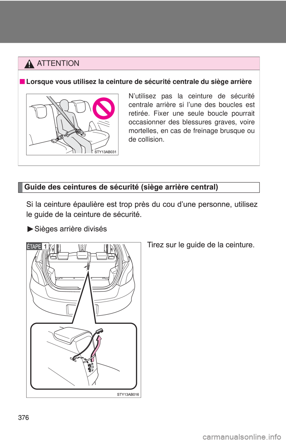 TOYOTA YARIS HATCHBACK 2009  Owners Manual 376
AT T E N T I O N
Lorsque vous utilisez la ceinture de sécurité centrale du siège arrière
N’utilisez pas la ceinture de sécurité
centrale arrière si l’une des boucles est
retirée. Fixer