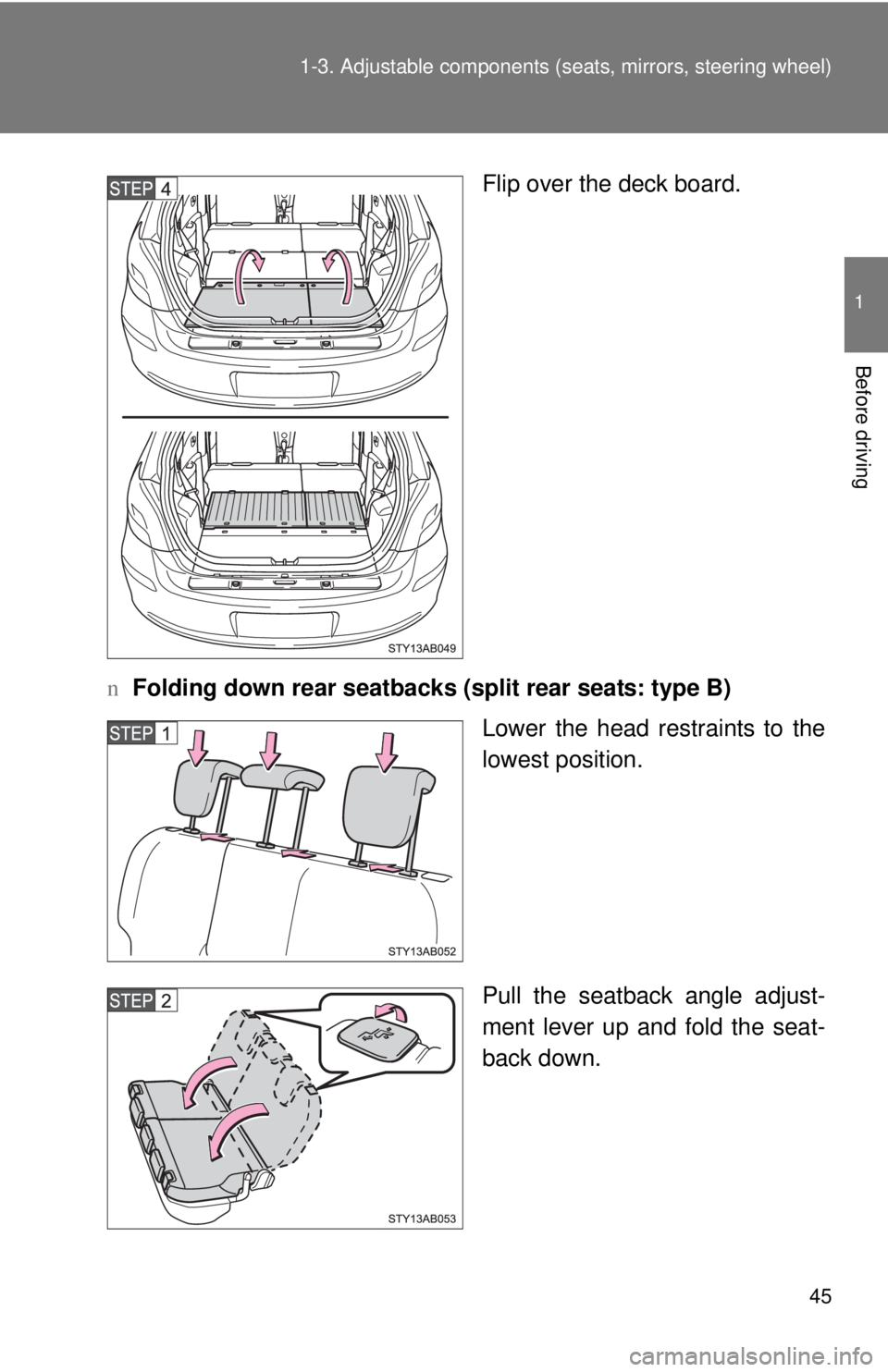 TOYOTA YARIS HATCHBACK 2009  Owners Manual 45
1-3. Adjustable components (s
eats, mirrors, steering wheel)
1
Before driving
Flip over the deck board.
n Folding 
down rear seatbacks (split rear seats: type B)
Lower the head restraints to the 
l