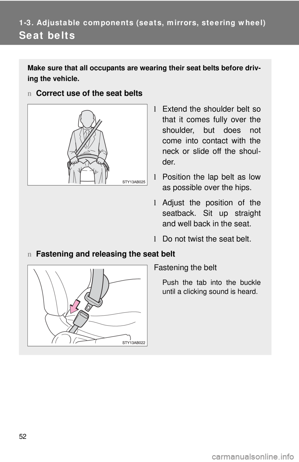 TOYOTA YARIS HATCHBACK 2009  Owners Manual 52
1-3. Adjustable components (seats, mirrors, steering wheel)
Seat belts
Make sure that all occupants are wearing their seat belts before driv-
ing the vehicle.
n Correct use of the seat belts
lExten