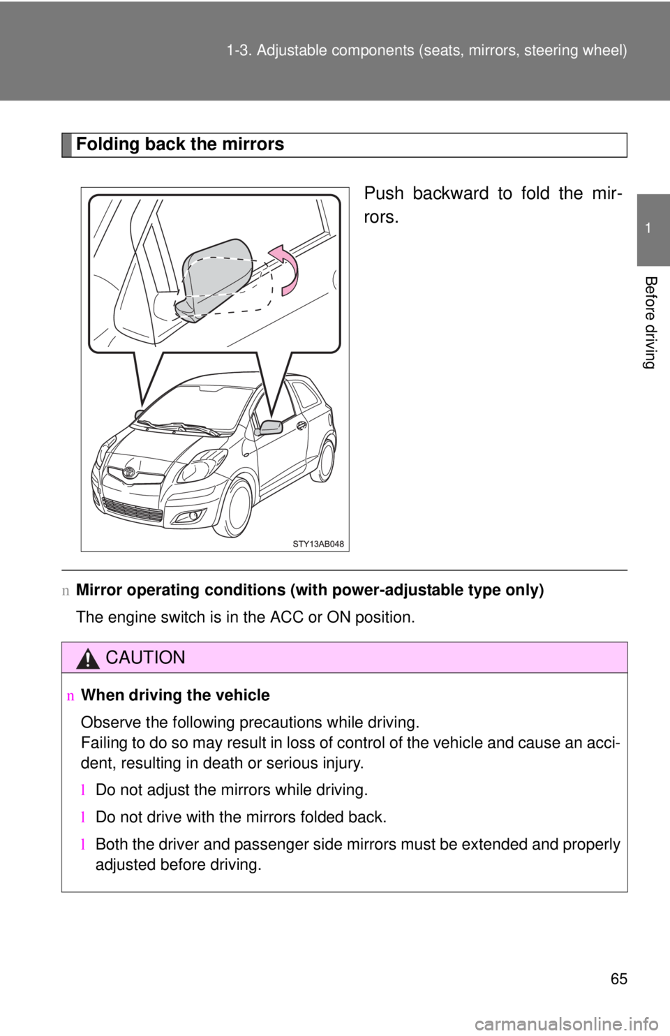 TOYOTA YARIS HATCHBACK 2009  Owners Manual 65
1-3. Adjustable components (s
eats, mirrors, steering wheel)
1
Before driving
Folding back the mirrors
Push backward to fold the mir -
rors.
n Mirror operating conditions (wit h power-adjustable ty