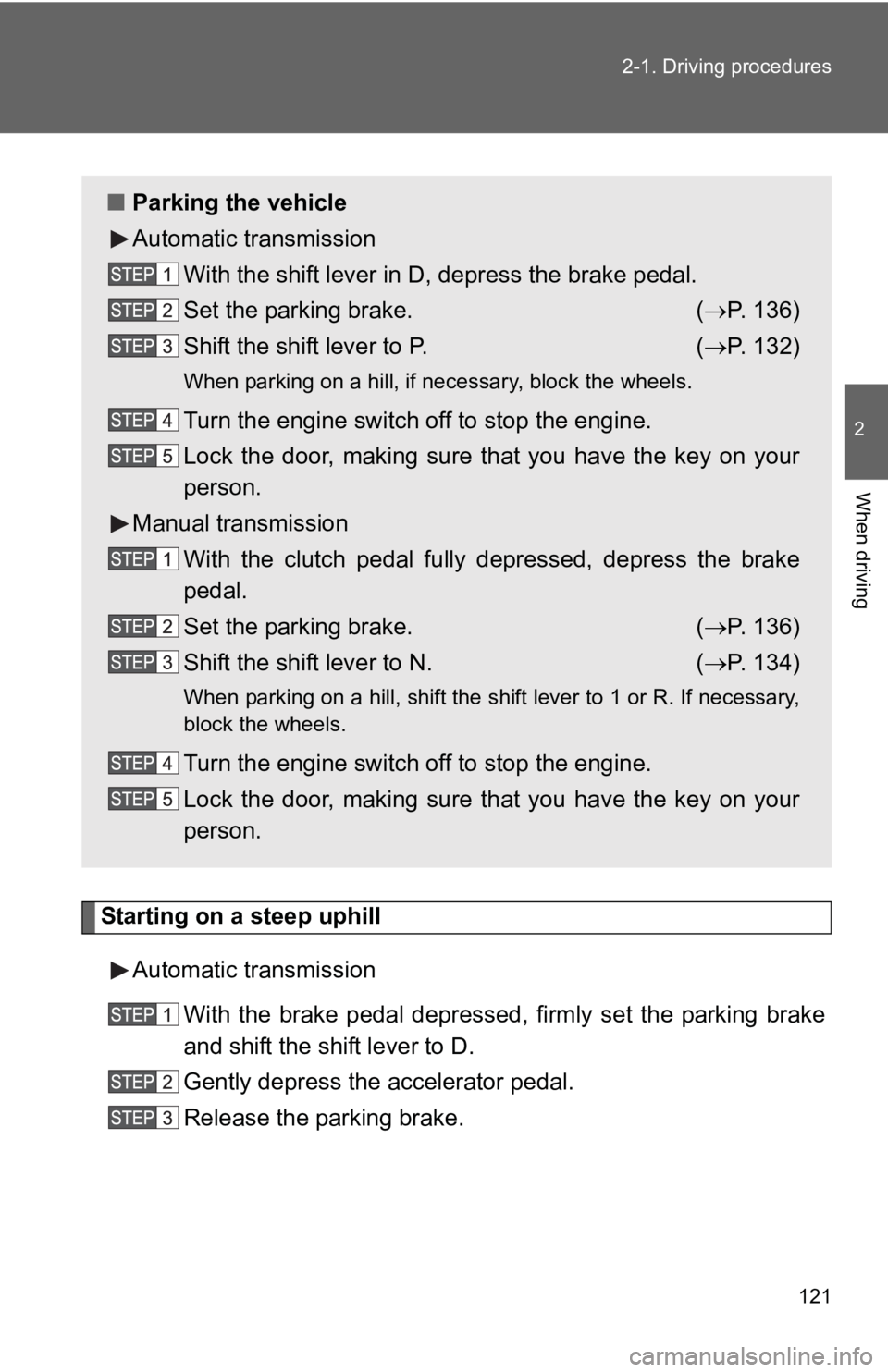 TOYOTA YARIS HATCHBACK 2010  Owners Manual 121
2-1. Driving procedures
2
When driving
Starting on a steep uphill
Automatic transmission With the brake pedal depressed, firmly set the parking brake
and shift the shift lever to D.
Gently depress