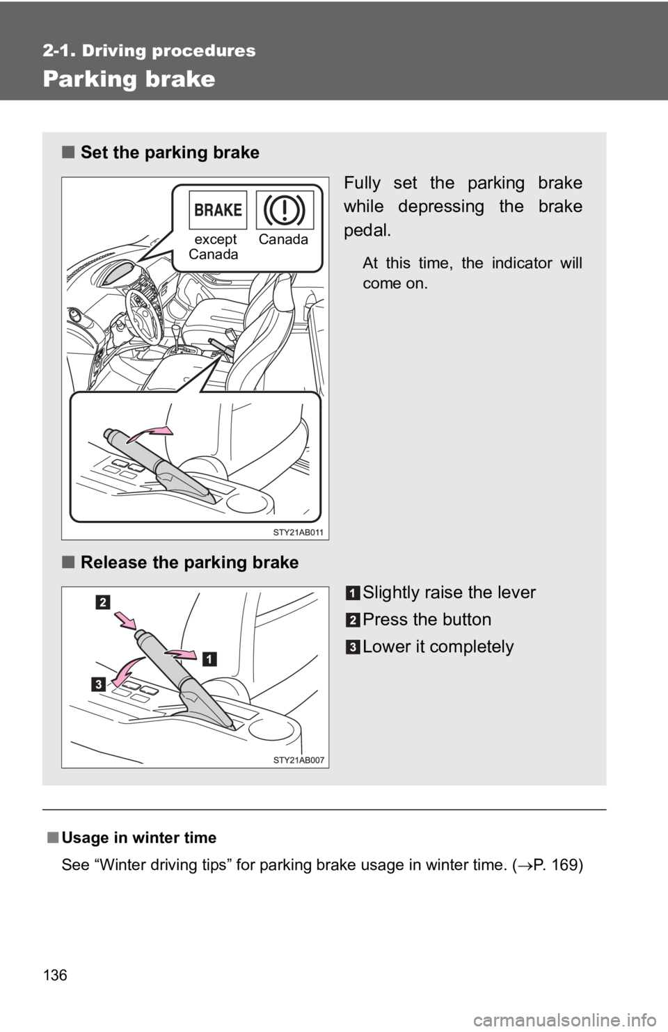 TOYOTA YARIS HATCHBACK 2010  Owners Manual 136
2-1. Driving procedures
Parking brake
■Usage in winter time
See “Winter driving tips” for parking brake usage in winter time. ( →P. 169)
■ Set the parking brake
Fully set the parking bra