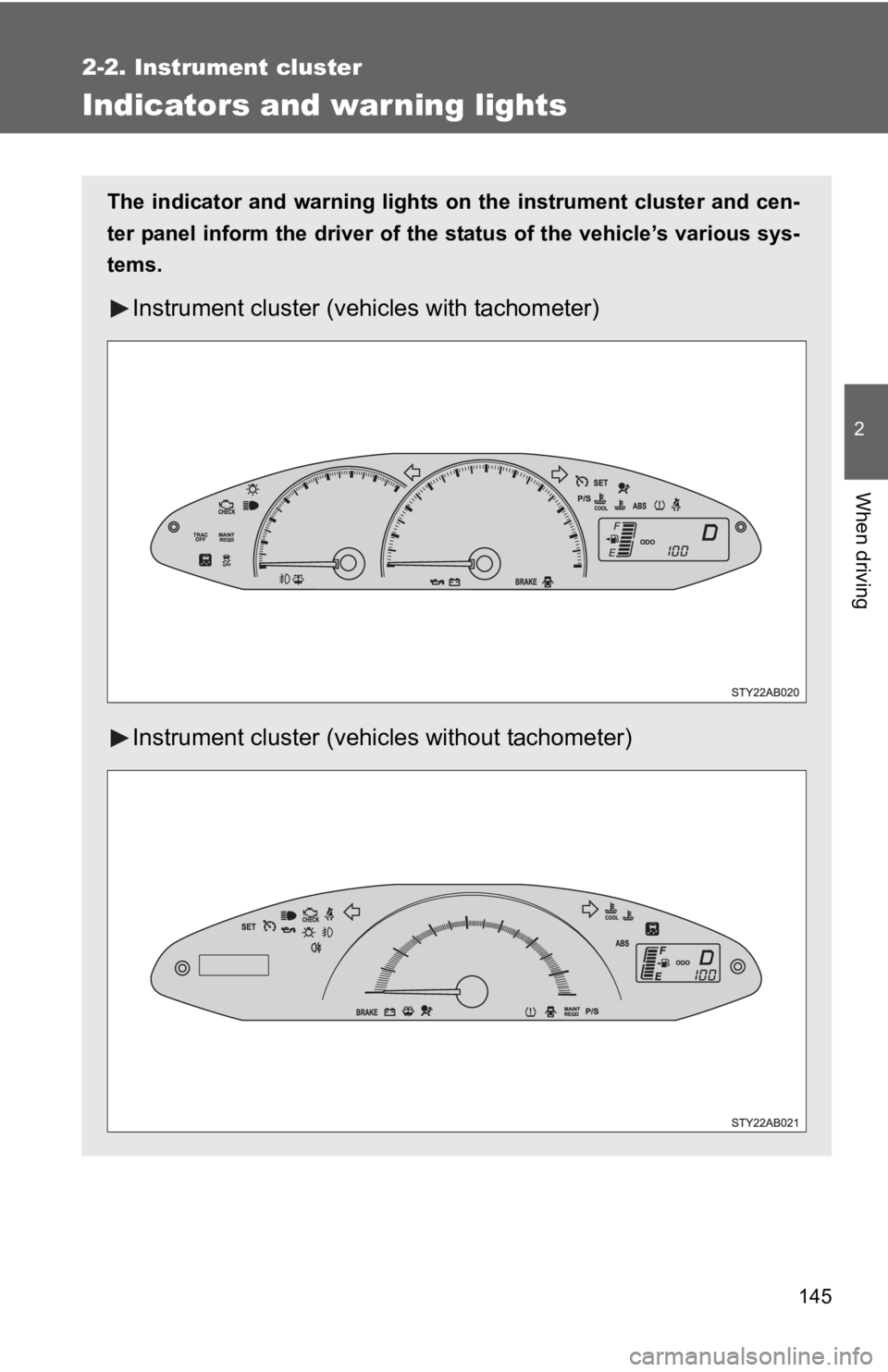 TOYOTA YARIS HATCHBACK 2010  Owners Manual 145
2-2. Instrument cluster
2
When driving
Indicators and warning lights
The indicator and warning lights on the instrument cluster and cen-
ter panel inform the driver of the  status of the vehicle