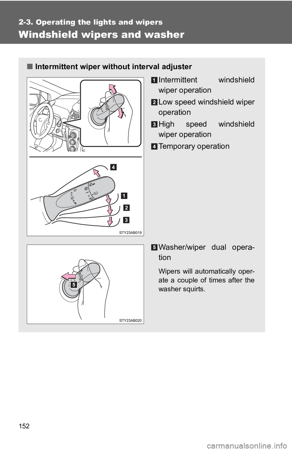 TOYOTA YARIS HATCHBACK 2010  Owners Manual 152
2-3. Operating the lights and wipers
Windshield wipers and washer
■Intermittent wiper wit hout interval adjuster
Intermittent windshield
wiper operation
Low speed windshield wiper
operation
High