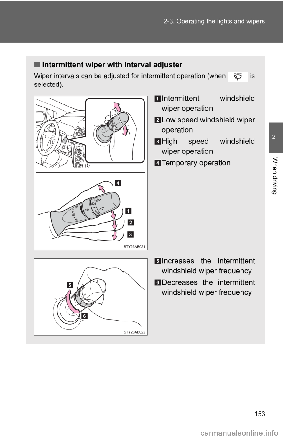 TOYOTA YARIS HATCHBACK 2010  Owners Manual 153
2-3. Operating the lights and wipers
2
When driving
■
Intermittent wiper with interval adjuster
Wiper intervals can be adjusted for intermittent operation (when   is
selected).
Intermittent wind