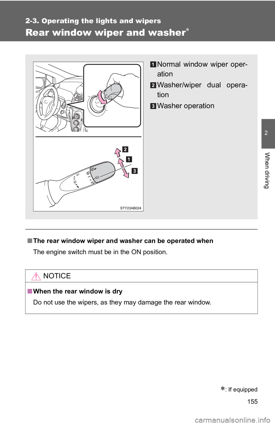 TOYOTA YARIS HATCHBACK 2010  Owners Manual 155
2-3. Operating the lights and wipers
2
When driving
Rear window wiper and washer∗
∗: If equipped
■The rear window wiper and washer can be operated when
The engine switch must be in the ON po