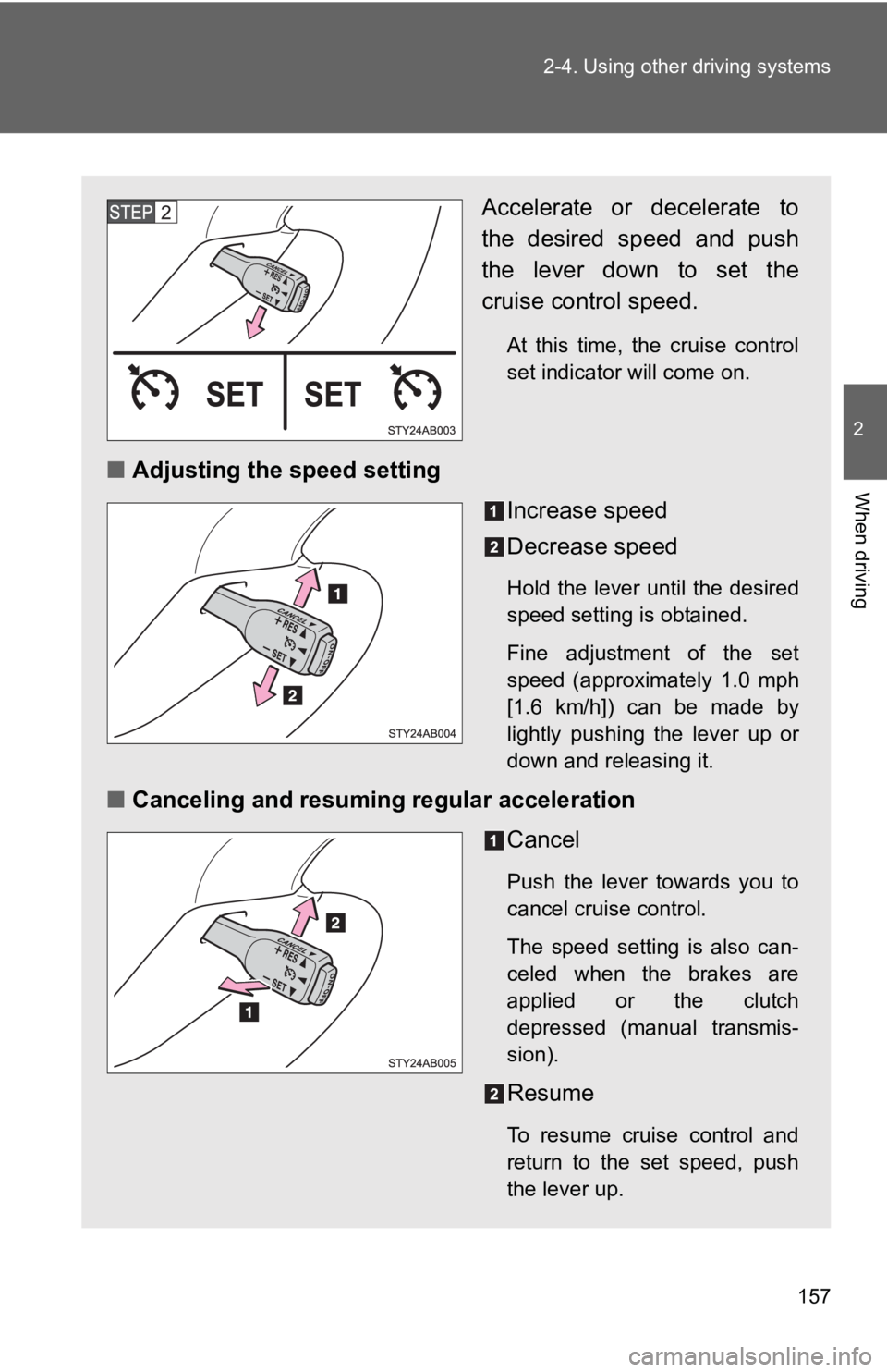 TOYOTA YARIS HATCHBACK 2010  Owners Manual 157
2-4. Using other 
driving systems
2
When driving
Accelerate or decelerate to
the desired speed and push
the lever down to set the
cruise control speed.
At this time, the cruise control
set indicat