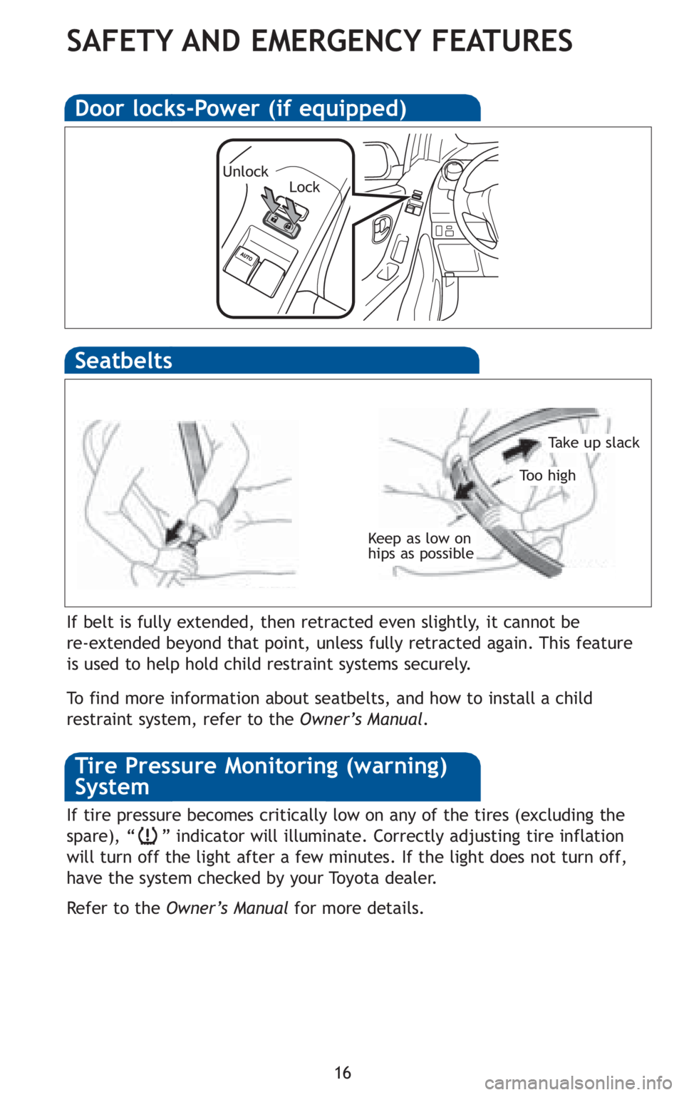 TOYOTA YARIS HATCHBACK 2010  Owners Manual 16
SAFETY AND EMERGENCY FEATURES
Keep as low on
hips as possible
Take up slack
To o h i g h
Seatbelts
If belt is fully extended, then retracted even slightly, it cannot be
re-extended beyond that poin